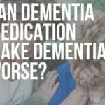can dementia medication make dementia worse